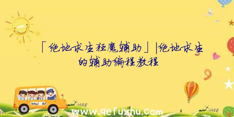 「绝地求生狂魔辅助」|绝地求生的辅助编程教程